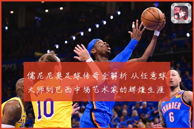 儒尼尼奥足球传奇全解析 从任意球大师到巴西中场艺术家的辉煌生涯之路
