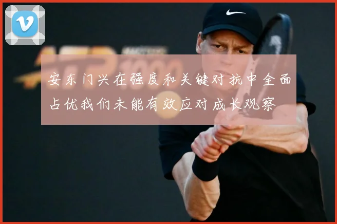 安东门兴在强度和关键对抗中全面占优我们未能有效应对成长观察