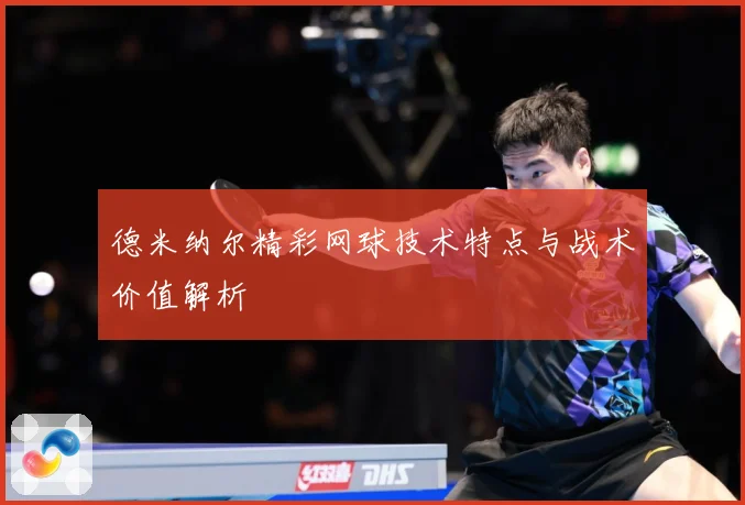 德米纳尔精彩网球技术特点与战术价值解析