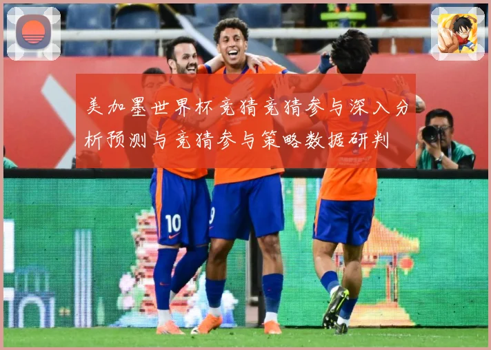 美加墨世界杯竞猜竞猜参与深入分析预测与竞猜参与策略数据研判
