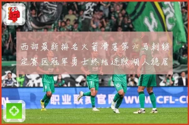 西部最新排名火箭滑落第六马刺锁定赛区冠军勇士终结连败湖人稳居赛场复盘