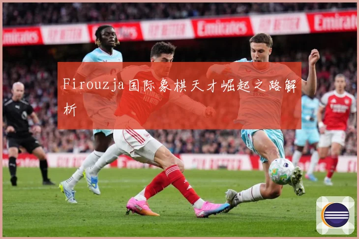 Firouzja国际象棋天才崛起之路解析