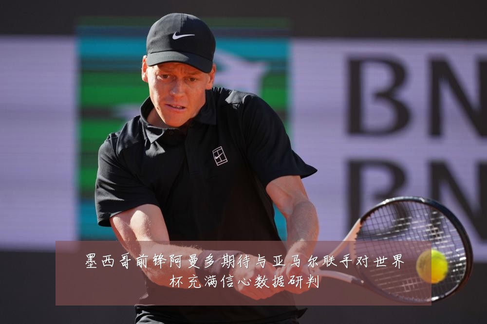 墨西哥前锋阿曼多期待与亚马尔联手对世界杯充满信心数据研判