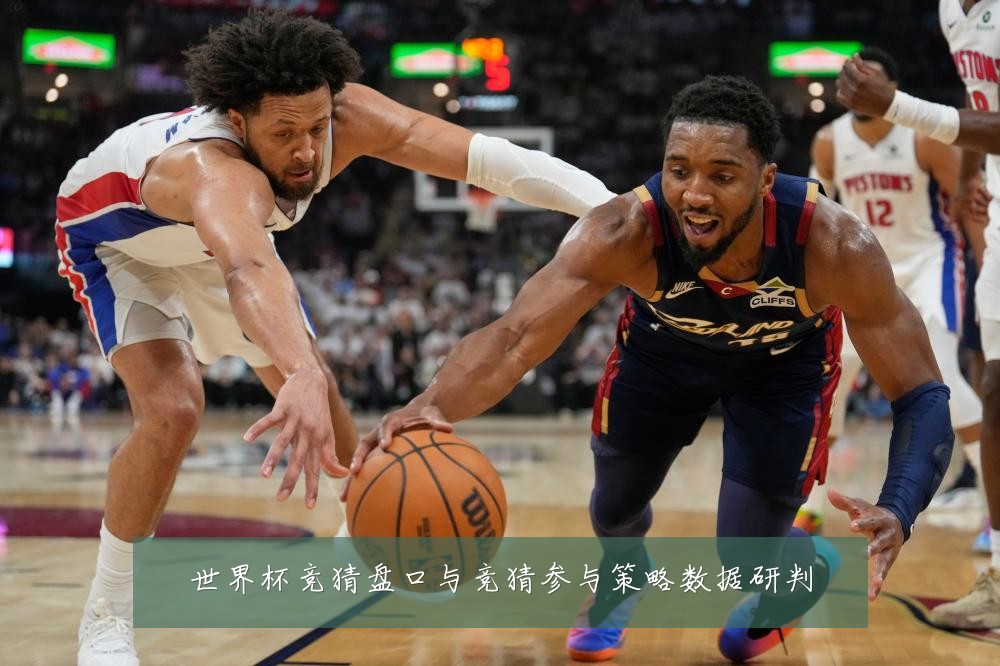世界杯竞猜盘口与竞猜参与策略数据研判