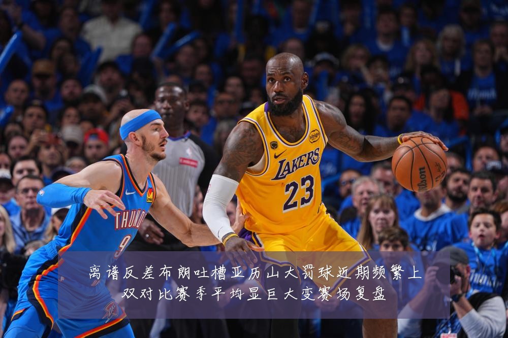 离谱反差布朗吐槽亚历山大罚球近期频繁上双对比赛季平均显巨大变赛场复盘