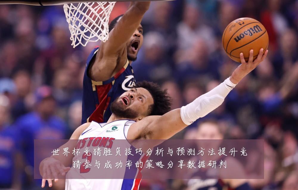 世界杯竞猜胜负技巧分析与预测方法提升竞猜参与成功率的策略分享数据研判